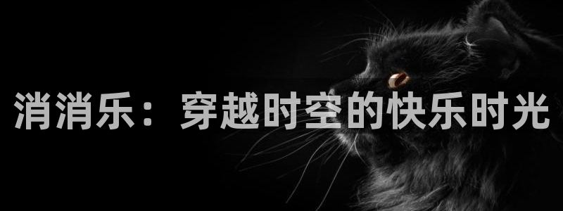 杏宇平台登录官网：消消乐：穿越时空的快乐时光
