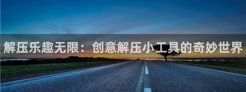 杏宇娱乐登录官网：解压乐趣无限：创意解压小工具的奇妙世界