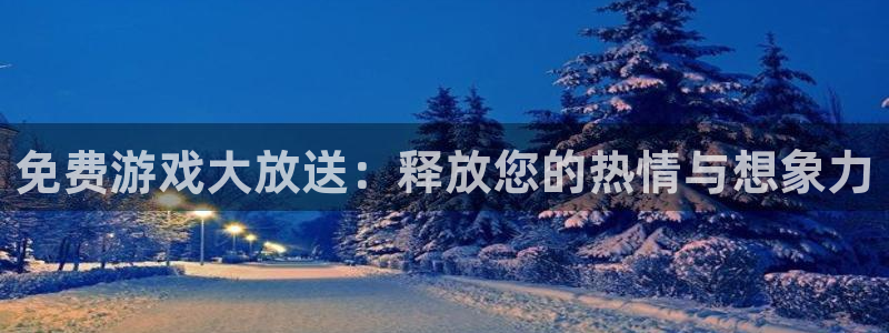 杏宇娱乐平台最新版下载安装：免费游戏大放送：释放您的热情与想