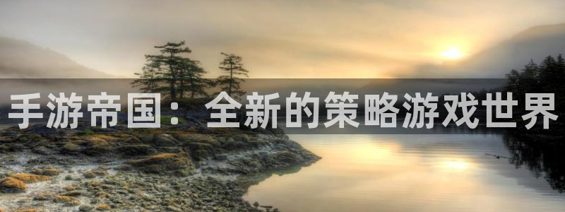 杏宇娱乐平台最新版下载苹果手机：手游帝国：全新的策略游戏世界