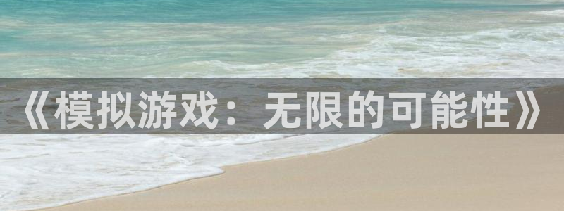 杏宇娱乐平台最新版下载官网安装：《模拟游戏：无限的可能性》