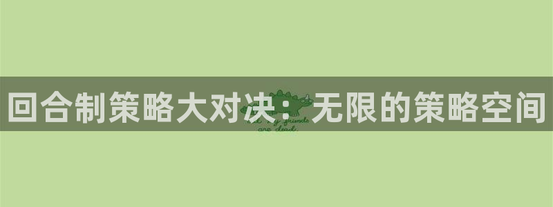 杏宇娱乐登录官网：回合制策略大对决：无限的策略空间